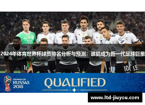 2024年体育世界杯球员排名分析与预测：谁能成为新一代足球巨星