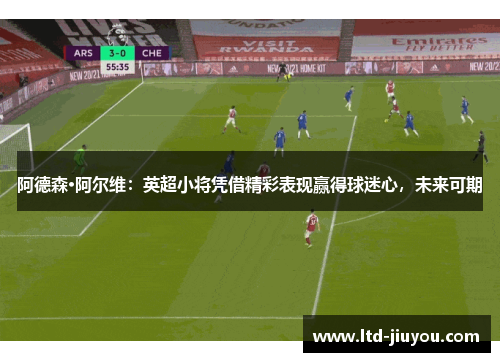 阿德森·阿尔维：英超小将凭借精彩表现赢得球迷心，未来可期