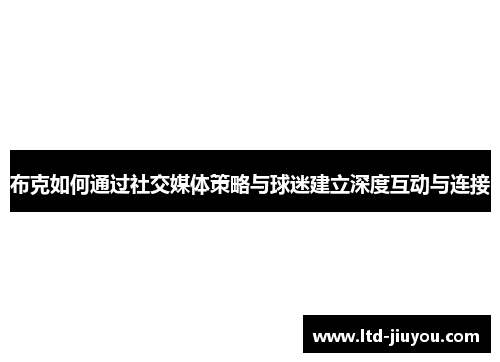 布克如何通过社交媒体策略与球迷建立深度互动与连接