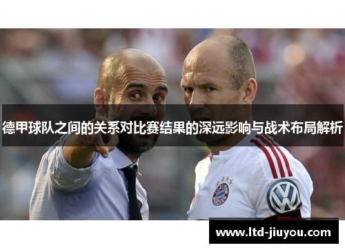 德甲球队之间的关系对比赛结果的深远影响与战术布局解析
