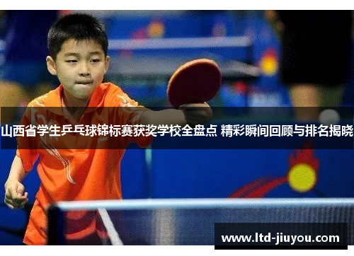 山西省学生乒乓球锦标赛获奖学校全盘点 精彩瞬间回顾与排名揭晓