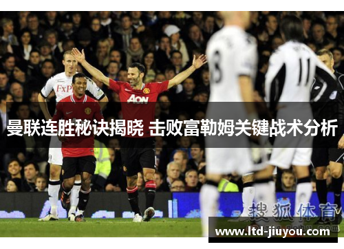 曼联连胜秘诀揭晓 击败富勒姆关键战术分析