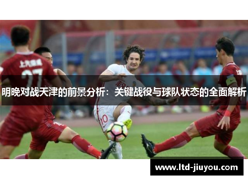 明晚对战天津的前景分析：关键战役与球队状态的全面解析