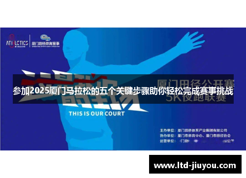 参加2025厦门马拉松的五个关键步骤助你轻松完成赛事挑战