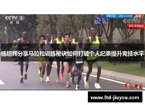杨绍辉分享马拉松训练秘诀如何打破个人纪录提升竞技水平