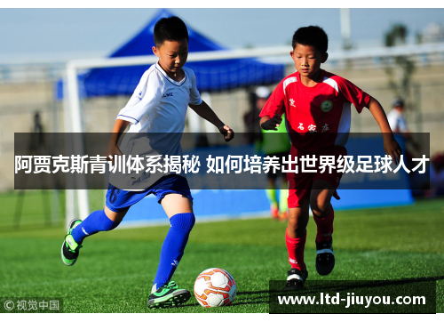 阿贾克斯青训体系揭秘 如何培养出世界级足球人才