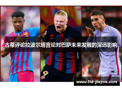 古蒂评论拉波尔塔言论对巴萨未来发展的深远影响