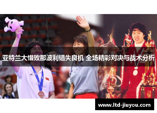 亚特兰大惜败那波利错失良机 全场精彩对决与战术分析