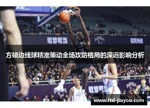 方硕边线球精准策动全场攻防格局的深远影响分析