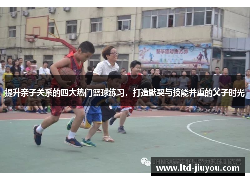 提升亲子关系的四大热门篮球练习，打造默契与技能并重的父子时光