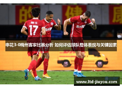申花3-0梅州客家比赛分析 如何评估球队整体表现与关键因素