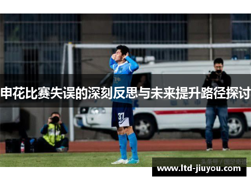 申花比赛失误的深刻反思与未来提升路径探讨