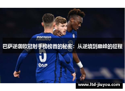 巴萨逆袭欧冠射手榜榜首的秘密：从逆境到巅峰的征程