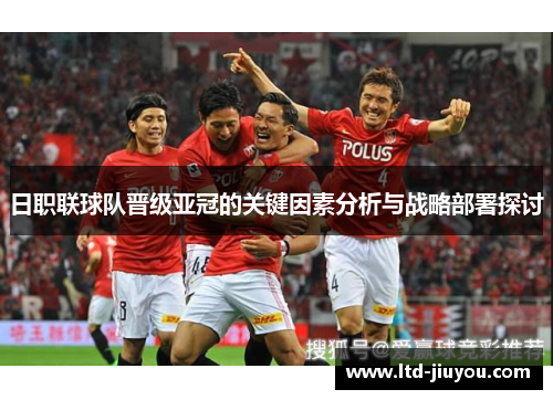 日职联球队晋级亚冠的关键因素分析与战略部署探讨
