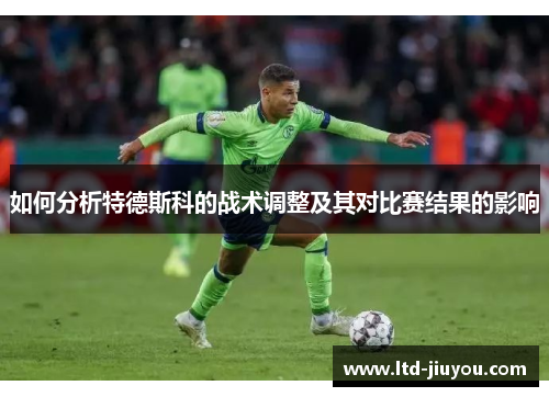 如何分析特德斯科的战术调整及其对比赛结果的影响