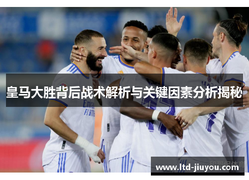 皇马大胜背后战术解析与关键因素分析揭秘