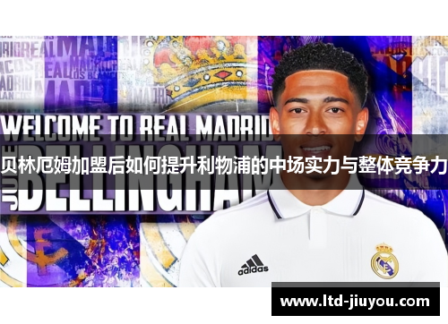 贝林厄姆加盟后如何提升利物浦的中场实力与整体竞争力