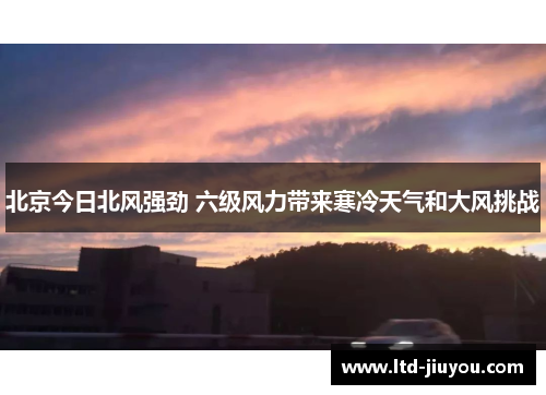 北京今日北风强劲 六级风力带来寒冷天气和大风挑战