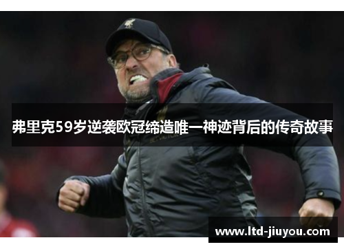 弗里克59岁逆袭欧冠缔造唯一神迹背后的传奇故事