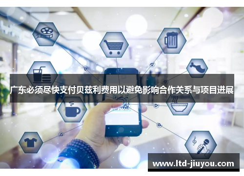 广东必须尽快支付贝兹利费用以避免影响合作关系与项目进展