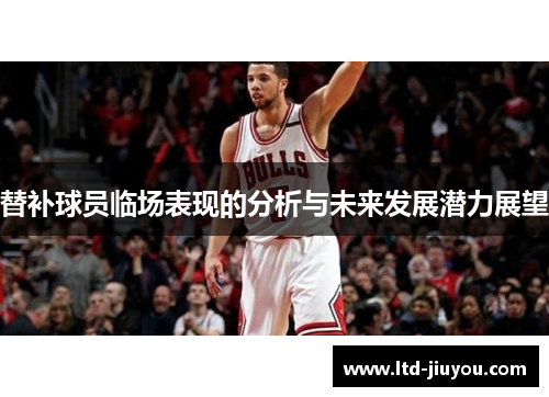 替补球员临场表现的分析与未来发展潜力展望