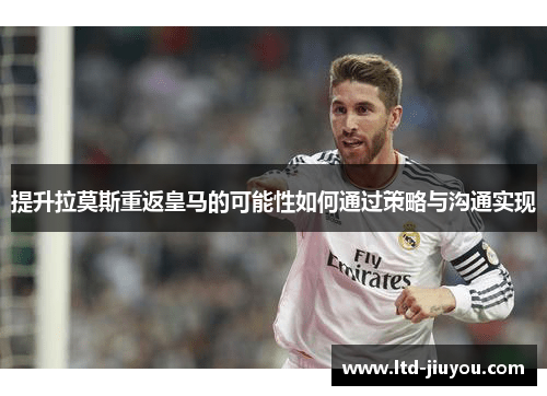 提升拉莫斯重返皇马的可能性如何通过策略与沟通实现