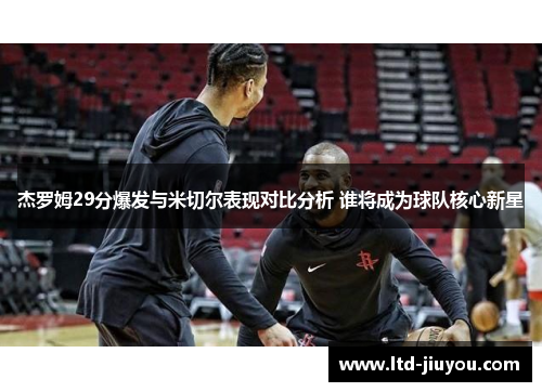 杰罗姆29分爆发与米切尔表现对比分析 谁将成为球队核心新星