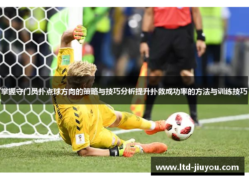 掌握守门员扑点球方向的策略与技巧分析提升扑救成功率的方法与训练技巧