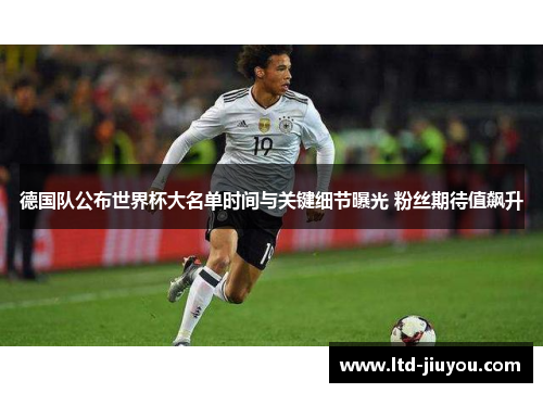 德国队公布世界杯大名单时间与关键细节曝光 粉丝期待值飙升