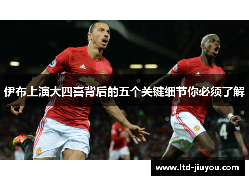 伊布上演大四喜背后的五个关键细节你必须了解