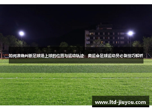 如何准确判断足球场上球的位置与运动轨迹：奥运会足球运动员必备技巧解析
