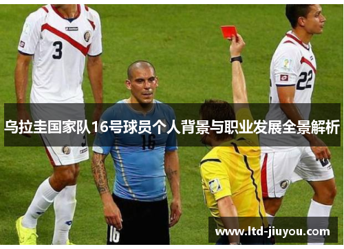 乌拉圭国家队16号球员个人背景与职业发展全景解析