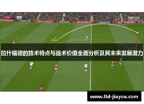 拉什福德的技术特点与战术价值全面分析及其未来发展潜力