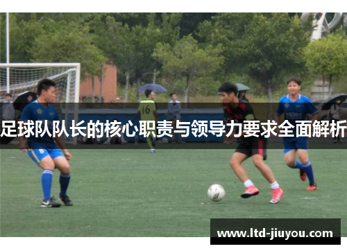 足球队队长的核心职责与领导力要求全面解析
